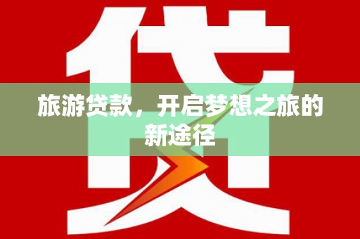 港南旅游贷款，开启梦想之旅的新途径