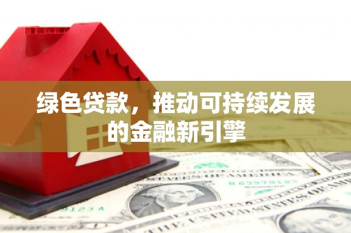 港南绿色贷款，推动可持续发展的金融新引擎