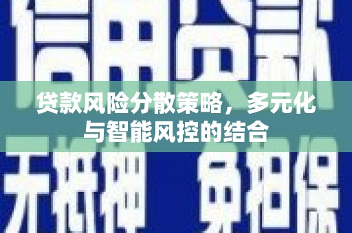 港南贷款风险分散策略，多元化与智能风控的结合