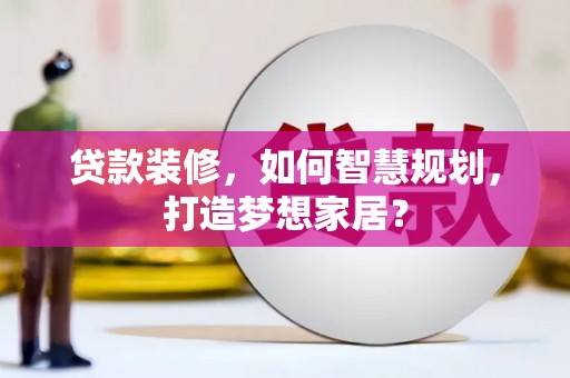 港南贷款装修，如何智慧规划，打造梦想家居？
