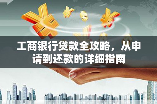 港南工商银行贷款全攻略，从申请到还款的详细指南