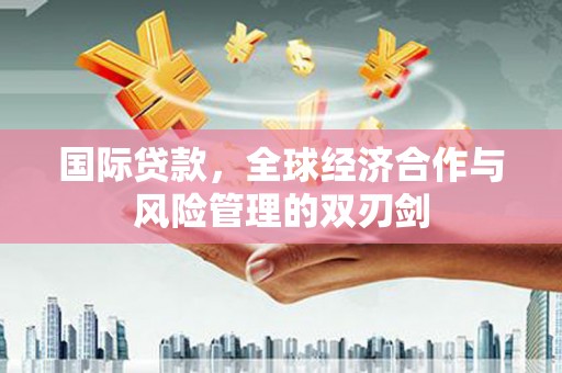 港南国际贷款，全球经济合作与风险管理的双刃剑