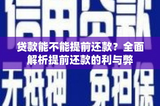 港南贷款能不能提前还款？全面解析提前还款的利与弊