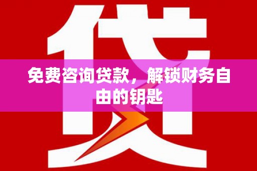 港南免费咨询贷款，解锁财务自由的钥匙
