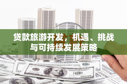 港南贷款旅游开发，机遇、挑战与可持续发展策略