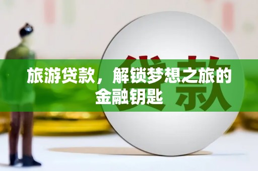 港南旅游贷款，解锁梦想之旅的金融钥匙