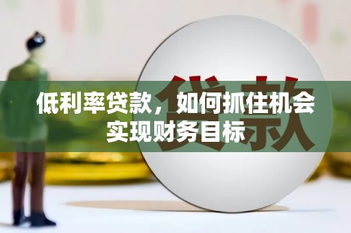 港南低利率贷款，如何抓住机会实现财务目标