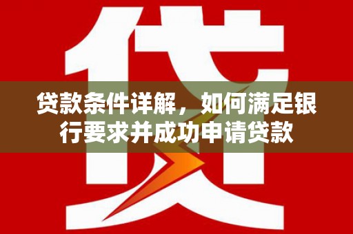 港南贷款条件详解，如何满足银行要求并成功申请贷款