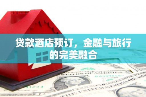 港南贷款酒店预订，金融与旅行的完美融合