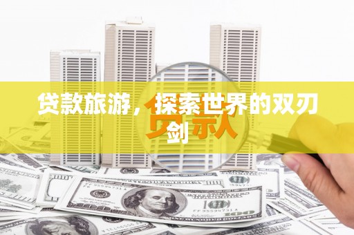 港南贷款旅游，探索世界的双刃剑