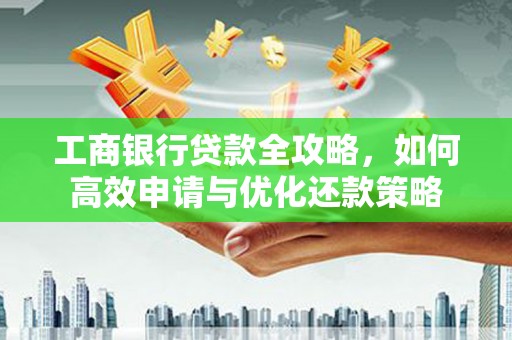 港南工商银行贷款全攻略，如何高效申请与优化还款策略