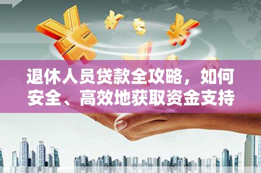 港南退休人员贷款全攻略，如何安全、高效地获取资金支持