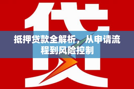 港南抵押贷款全解析，从申请流程到风险控制