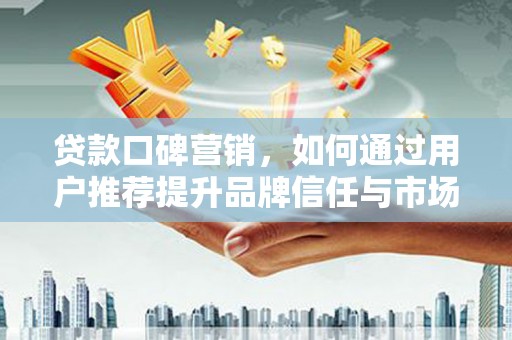 港南贷款口碑营销，如何通过用户推荐提升品牌信任与市场份额
