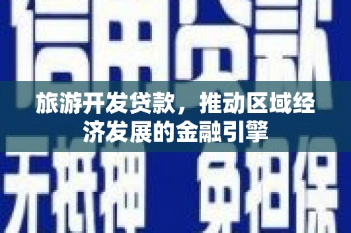 港南旅游开发贷款，推动区域经济发展的金融引擎