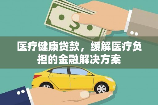 港南医疗健康贷款，缓解医疗负担的金融解决方案