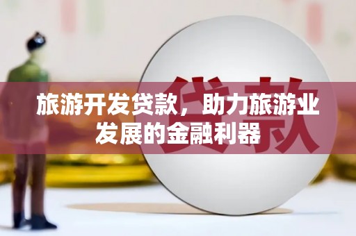 港南旅游开发贷款，助力旅游业发展的金融利器