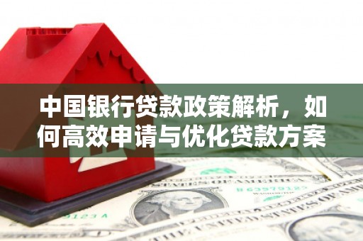 港南中国银行贷款政策解析，如何高效申请与优化贷款方案