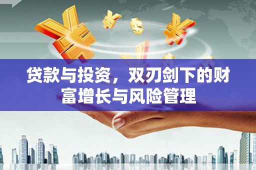 港南贷款与投资，双刃剑下的财富增长与风险管理