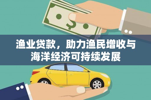 港南渔业贷款，助力渔民增收与海洋经济可持续发展
