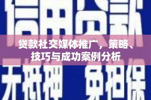 港南贷款社交媒体推广，策略、技巧与成功案例分析