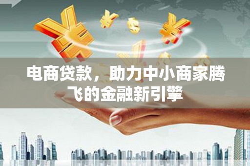 港南电商贷款，助力中小商家腾飞的金融新引擎