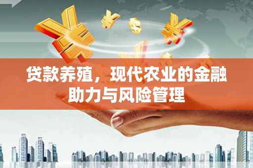 港南贷款养殖，现代农业的金融助力与风险管理