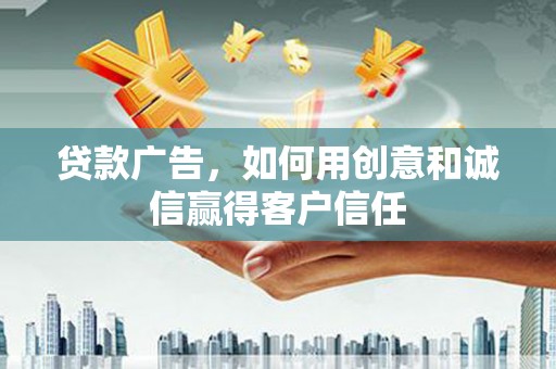 港南贷款广告，如何用创意和诚信赢得客户信任