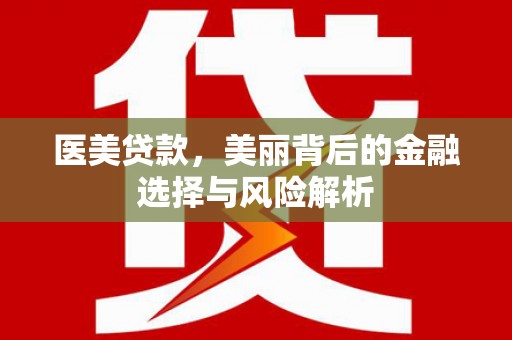 港南医美贷款，美丽背后的金融选择与风险解析