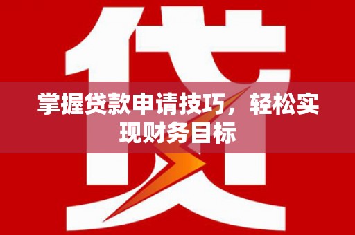 港南掌握贷款申请技巧，轻松实现财务目标