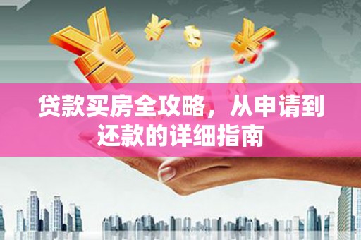 港南贷款买房全攻略，从申请到还款的详细指南
