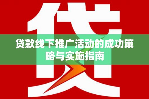 港南贷款线下推广活动的成功策略与实施指南