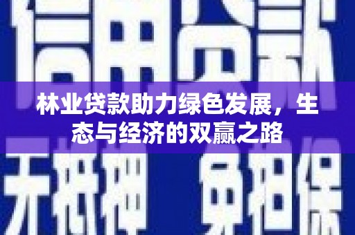 港南林业贷款助力绿色发展，生态与经济的双赢之路