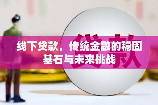 港南线下贷款，传统金融的稳固基石与未来挑战