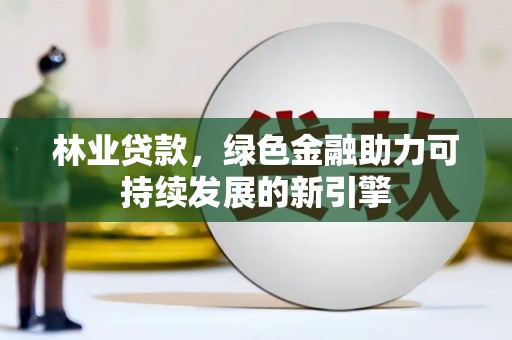 港南林业贷款，绿色金融助力可持续发展的新引擎