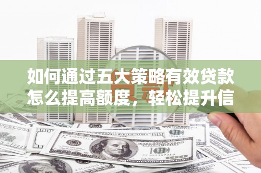 港南如何通过五大策略有效贷款怎么提高额度，轻松提升信用价值