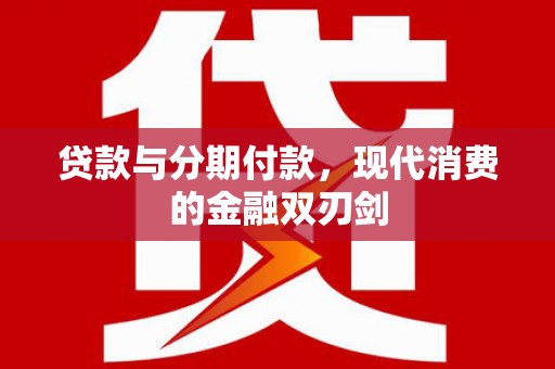 港南贷款与分期付款，现代消费的金融双刃剑