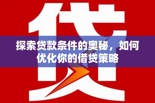 港南探索贷款条件的奥秘，如何优化你的借贷策略