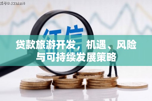 港南贷款旅游开发，机遇、风险与可持续发展策略