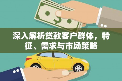 港南深入解析贷款客户群体，特征、需求与市场策略