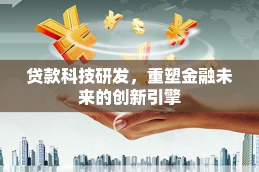 港南贷款科技研发，重塑金融未来的创新引擎