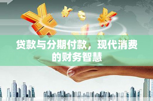 港南贷款与分期付款，现代消费的财务智慧