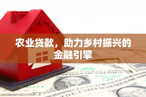 港南农业贷款，助力乡村振兴的金融引擎