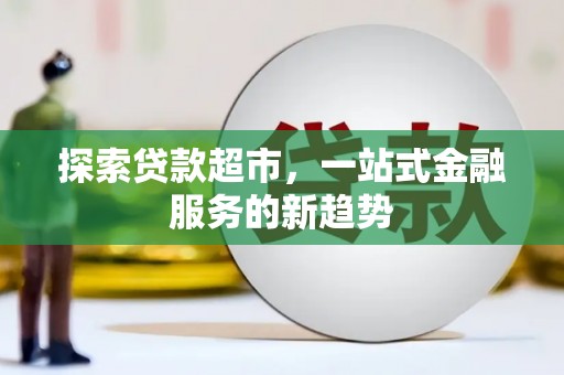 港南探索贷款超市，一站式金融服务的新趋势
