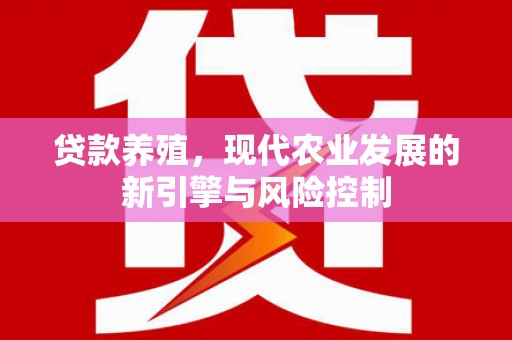 港南贷款养殖，现代农业发展的新引擎与风险控制