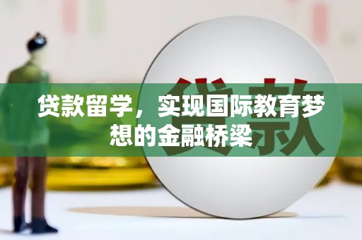 港南贷款留学，实现国际教育梦想的金融桥梁
