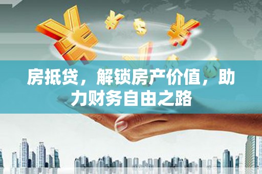 港南房抵贷，解锁房产价值，助力财务自由之路