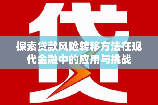 港南探索贷款风险转移方法在现代金融中的应用与挑战