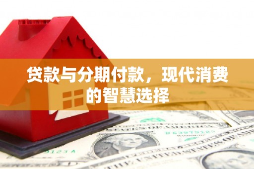 港南贷款与分期付款，现代消费的智慧选择