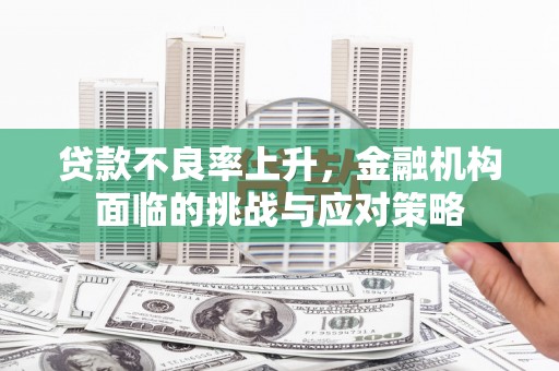 港南贷款不良率上升，金融机构面临的挑战与应对策略